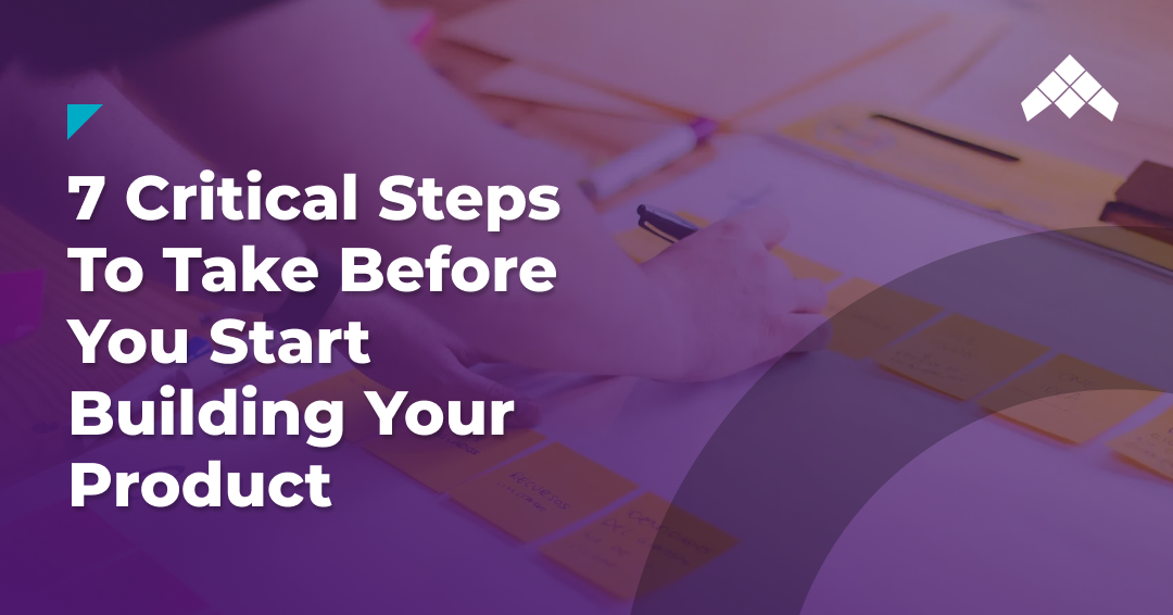 7 critical steps to take before you start building your product
